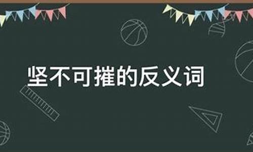 坚不可摧的反义词_坚不可摧的反义词有哪些