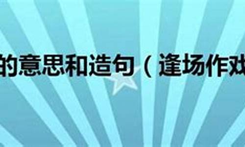 逢场作戏的意思和造句二年级_逢场作戏的意思和造句二年级