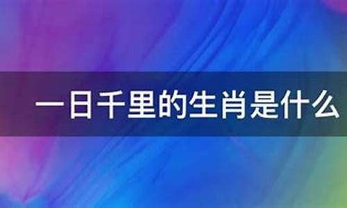 一日千里指代什么生肖_一日千里打一生肖是真的吗