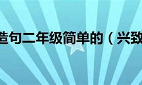 用兴致勃勃造句二年级简单的_兴致勃勃造句二年级简单的10个字