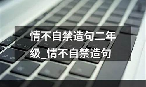 情不自禁造句二年级_情不自禁造句二年级简单一点