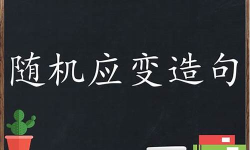 随机应变造句子四年级_随机应变造句造句