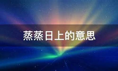 蒸蒸日上的意思 星球是什么_蒸蒸日上这个词语是什么意思